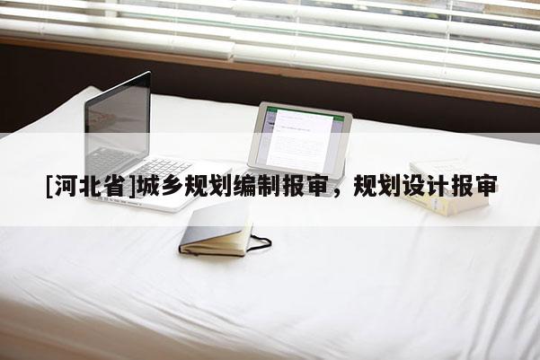 [河北省]城鄉(xiāng)規(guī)劃編制報審，規(guī)劃設計報審