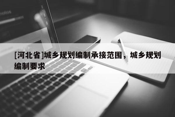 [河北省]城鄉(xiāng)規(guī)劃編制承接范圍，城鄉(xiāng)規(guī)劃編制要求