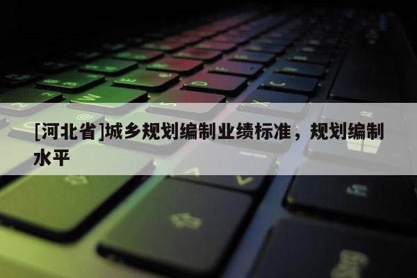 [河北省]城鄉規劃編制業績標準，規劃編制水平