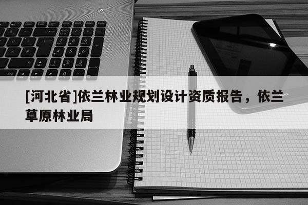 [河北省]依蘭林業規劃設計資質報告，依蘭草原林業局