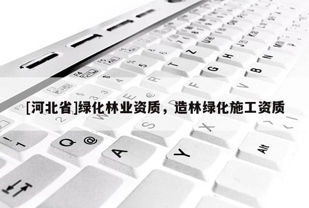 [河北省]綠化林業(yè)資質，造林綠化施工資質