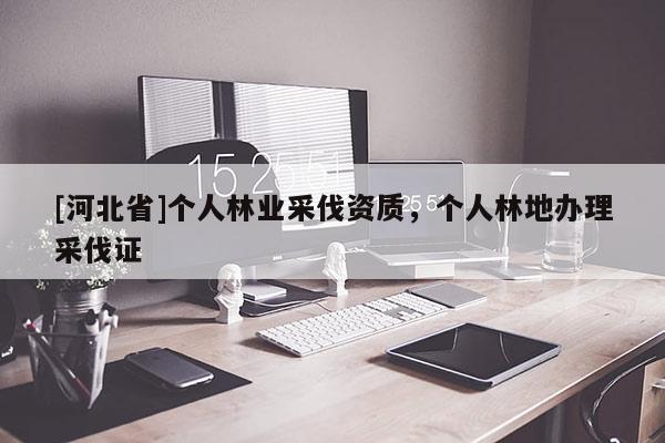 [河北省]個人林業采伐資質，個人林地辦理采伐證