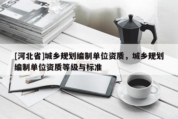 [河北省]城鄉規劃編制單位資質，城鄉規劃編制單位資質等級與標準