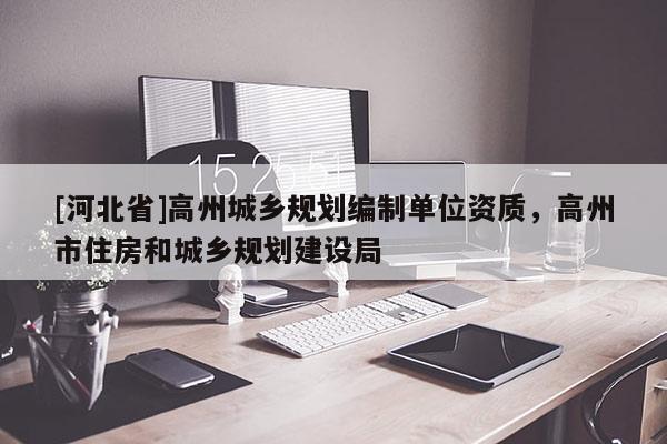 [河北省]高州城鄉(xiāng)規(guī)劃編制單位資質，高州市住房和城鄉(xiāng)規(guī)劃建設局