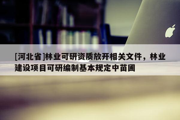 [河北省]林業可研資質放開相關文件，林業建設項目可研編制基本規定中苗圃