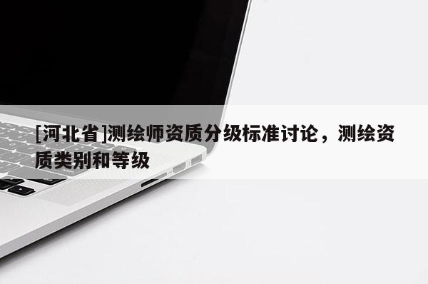 [河北省]測繪師資質分級標準討論，測繪資質類別和等級