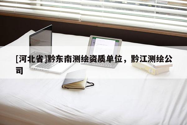 [河北省]黔東南測繪資質單位，黔江測繪公司