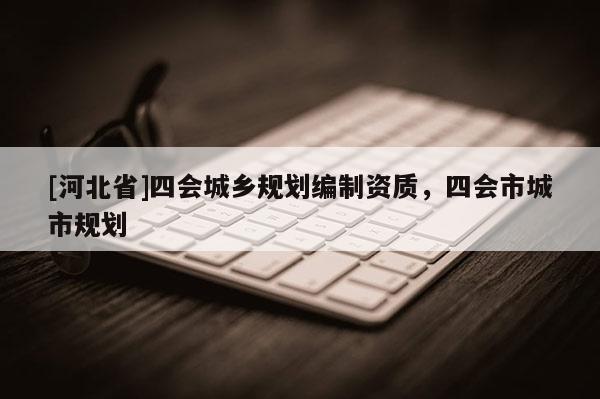 [河北省]四會城鄉(xiāng)規(guī)劃編制資質(zhì)，四會市城市規(guī)劃