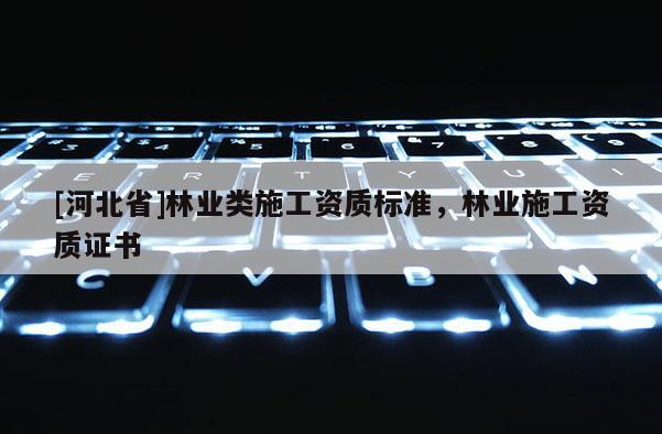 [河北省]林業類施工資質標準，林業施工資質證書