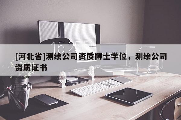 [河北省]測繪公司資質博士學位，測繪公司資質證書
