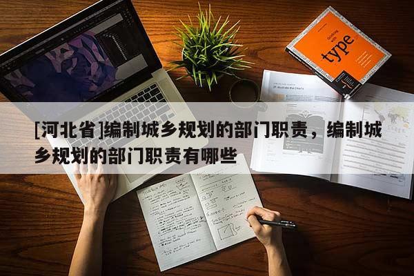 [河北省]編制城鄉(xiāng)規(guī)劃的部門職責(zé)，編制城鄉(xiāng)規(guī)劃的部門職責(zé)有哪些