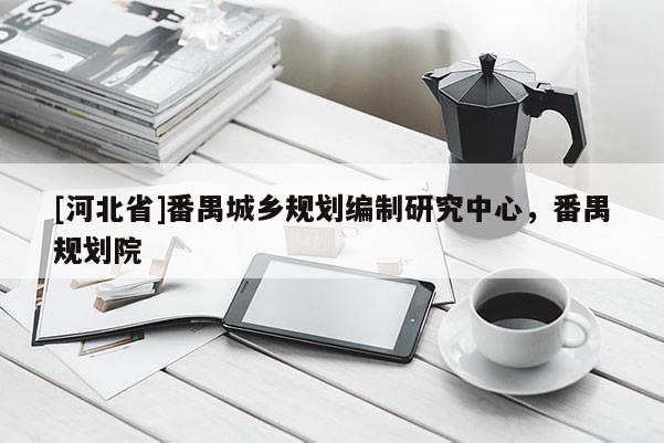[河北省]番禺城鄉規劃編制研究中心，番禺規劃院