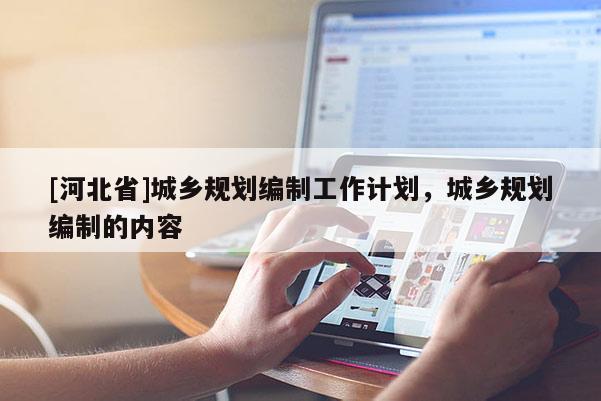 [河北省]城鄉(xiāng)規(guī)劃編制工作計劃，城鄉(xiāng)規(guī)劃編制的內(nèi)容