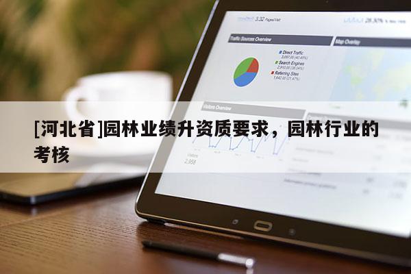 [河北省]園林業績升資質要求，園林行業的考核