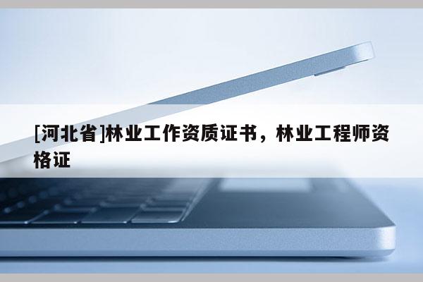 [河北省]林業工作資質證書，林業工程師資格證