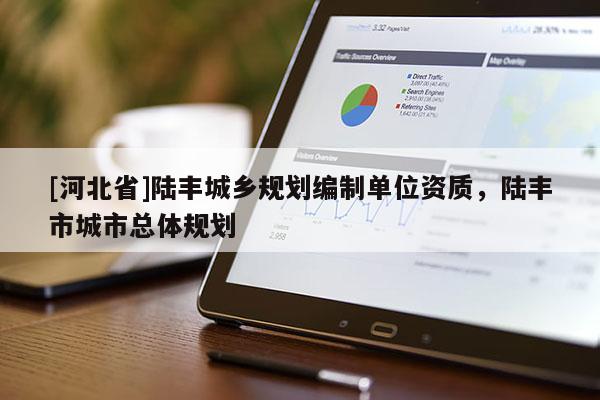 [河北省]陸豐城鄉(xiāng)規(guī)劃編制單位資質，陸豐市城市總體規(guī)劃