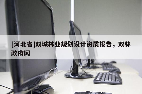 [河北省]雙城林業(yè)規(guī)劃設(shè)計資質(zhì)報告，雙林政府網(wǎng)