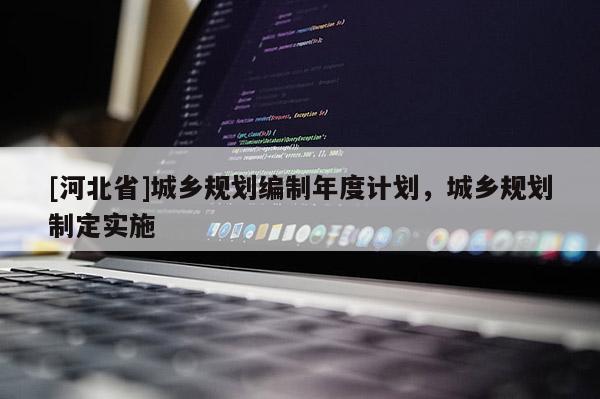 [河北省]城鄉規劃編制年度計劃，城鄉規劃制定實施