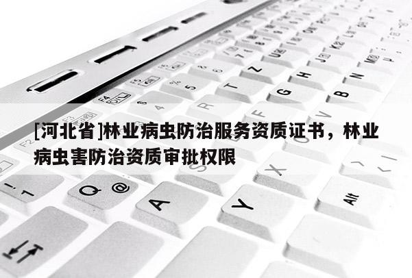 [河北省]林業(yè)病蟲防治服務資質證書，林業(yè)病蟲害防治資質審批權限