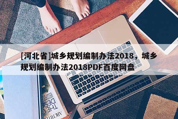 [河北省]城鄉規劃編制辦法2018，城鄉規劃編制辦法2018PDF百度網盤