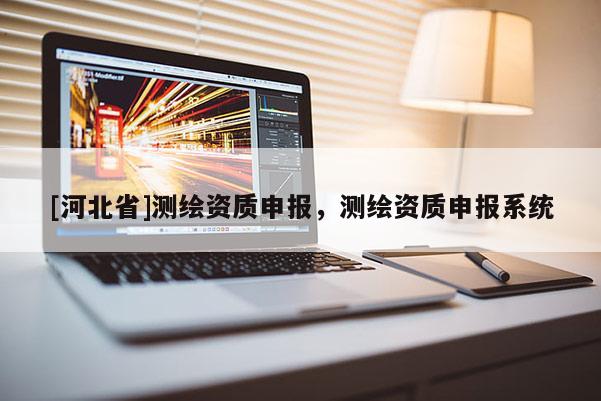 [河北省]測繪資質申報，測繪資質申報系統