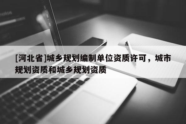 [河北省]城鄉規劃編制單位資質許可，城市規劃資質和城鄉規劃資質