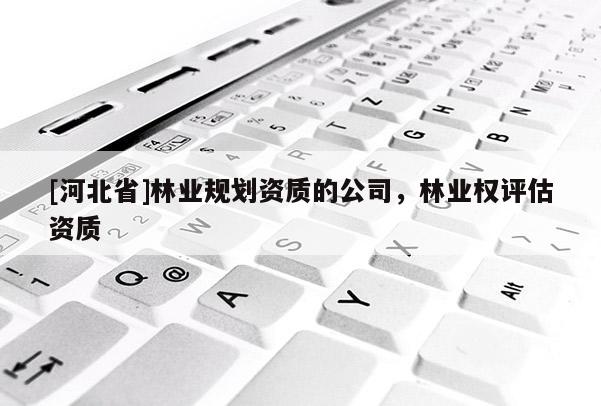 [河北省]林業規劃資質的公司，林業權評估資質