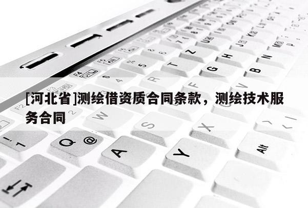 [河北省]測繪借資質合同條款，測繪技術服務合同