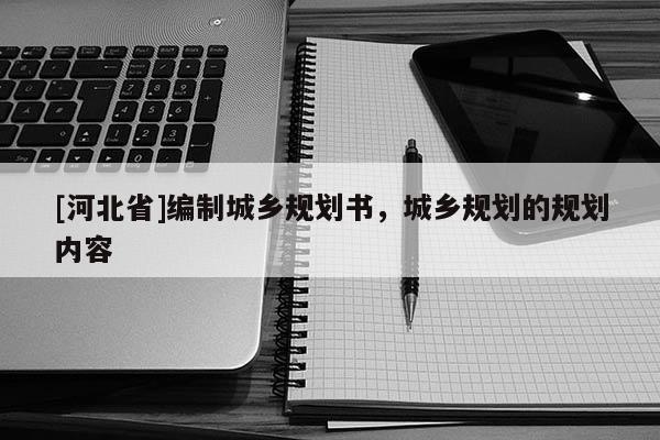 [河北省]編制城鄉規劃書，城鄉規劃的規劃內容