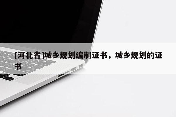 [河北省]城鄉規劃編制證書，城鄉規劃的證書