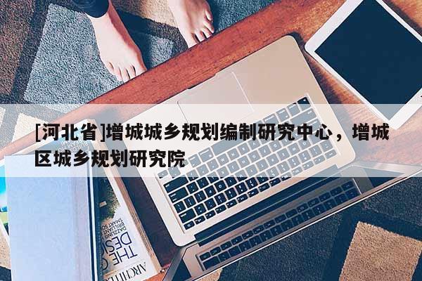 [河北省]增城城鄉規劃編制研究中心，增城區城鄉規劃研究院