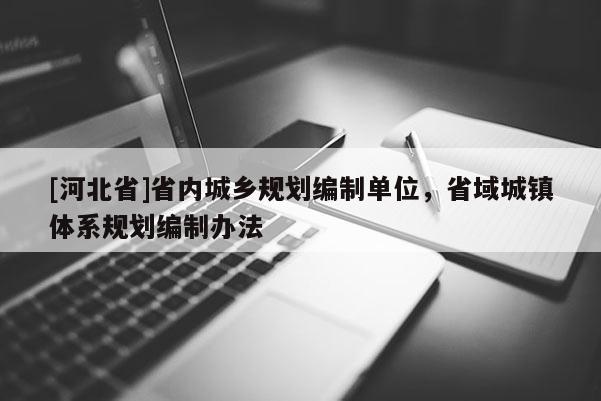 [河北省]省內城鄉規劃編制單位，省域城鎮體系規劃編制辦法