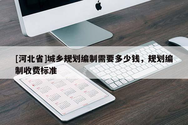 [河北省]城鄉規劃編制需要多少錢，規劃編制收費標準
