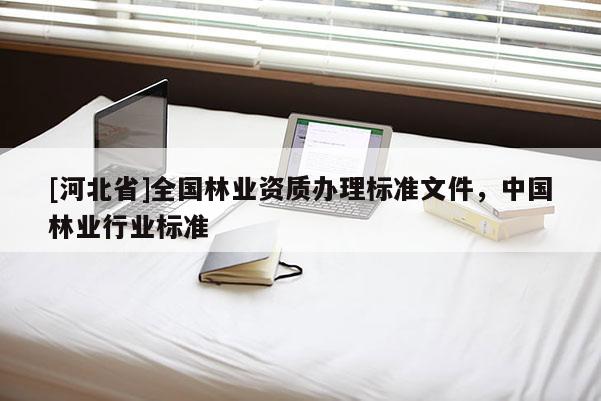 [河北省]全國林業(yè)資質(zhì)辦理標(biāo)準(zhǔn)文件，中國林業(yè)行業(yè)標(biāo)準(zhǔn)