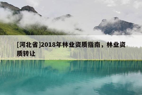 [河北省]2018年林業資質指南，林業資質轉讓
