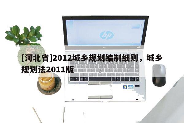 [河北省]2012城鄉規劃編制細則，城鄉規劃法2011版