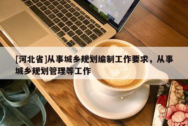 [河北省]從事城鄉規劃編制工作要求，從事城鄉規劃管理等工作