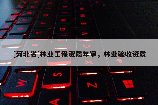 [河北省]林業工程資質年審，林業驗收資質