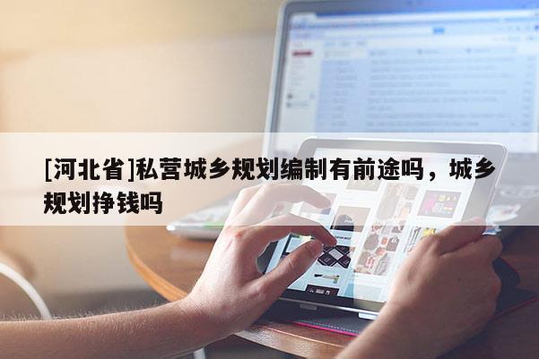 [河北省]私營城鄉規劃編制有前途嗎，城鄉規劃掙錢嗎