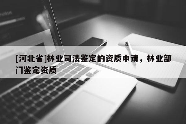 [河北省]林業司法鑒定的資質申請，林業部門鑒定資質