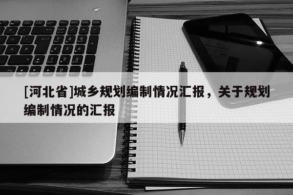 [河北省]城鄉規劃編制情況匯報，關于規劃編制情況的匯報