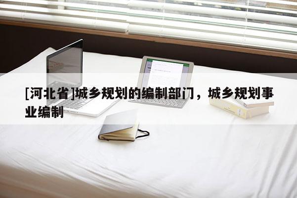 [河北省]城鄉規劃的編制部門，城鄉規劃事業編制