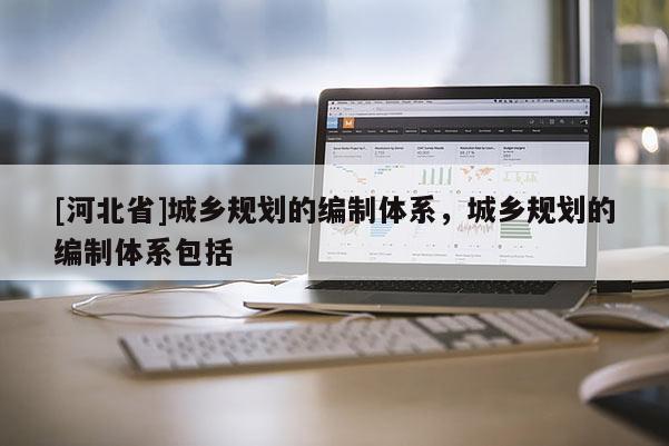 [河北省]城鄉(xiāng)規(guī)劃的編制體系，城鄉(xiāng)規(guī)劃的編制體系包括