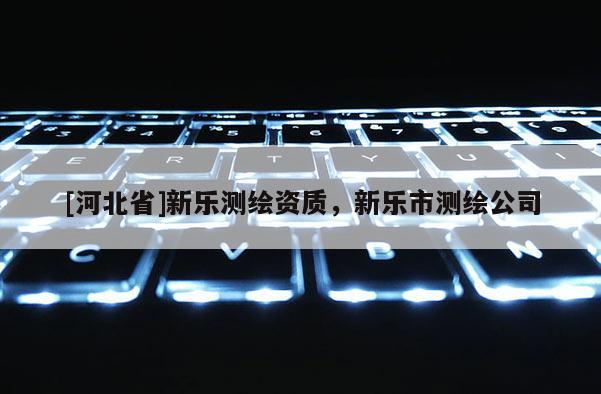 [河北省]新樂測繪資質，新樂市測繪公司