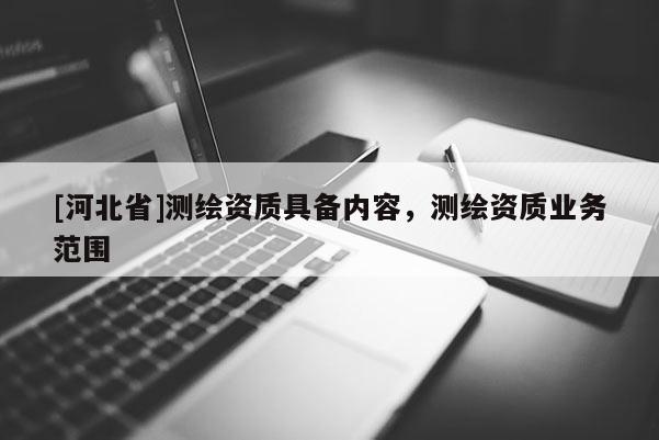 [河北省]測繪資質(zhì)具備內(nèi)容，測繪資質(zhì)業(yè)務(wù)范圍