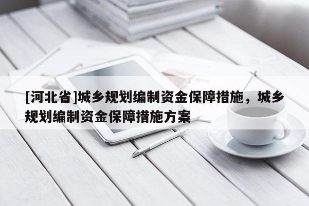 [河北省]城鄉(xiāng)規(guī)劃編制資金保障措施，城鄉(xiāng)規(guī)劃編制資金保障措施方案
