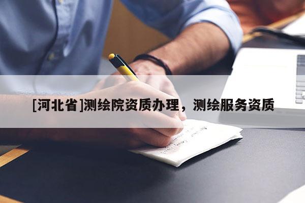 [河北省]測繪院資質辦理，測繪服務資質