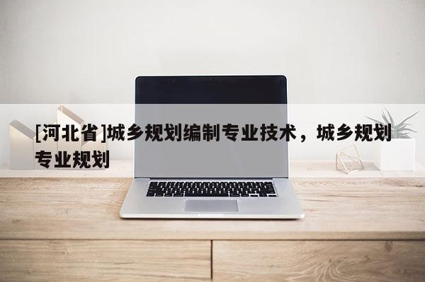 [河北省]城鄉(xiāng)規(guī)劃編制專業(yè)技術(shù)，城鄉(xiāng)規(guī)劃專業(yè)規(guī)劃