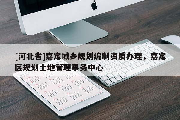 [河北省]嘉定城鄉(xiāng)規(guī)劃編制資質(zhì)辦理，嘉定區(qū)規(guī)劃土地管理事務(wù)中心