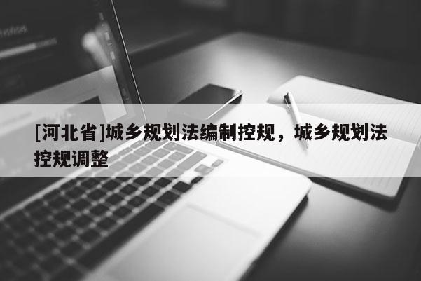 [河北省]城鄉規劃法編制控規，城鄉規劃法控規調整